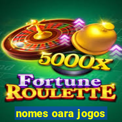 nomes oara jogos